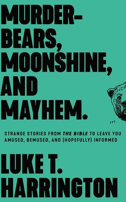 Murder-Bears, Moonshine, and Mayhem: Strange Stories from the Bible to Leave You Amused, Bemused, and (Hopefully) Informed Cover Image