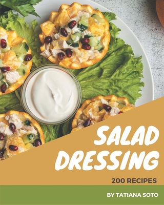 200 Salad Dressing Recipes: An One-of-a-kind Salad Dressing Cookbook By Tatiana Soto Cover Image