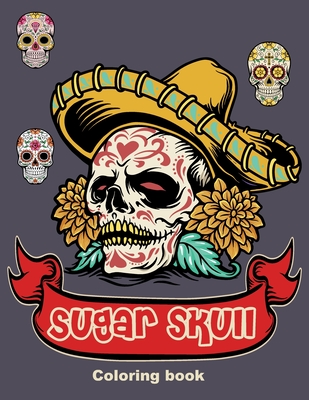 Sugar Skull Coloring book: 50 Beautiful Designs of Sugar Skulls for Adults & Teens, Day of the Dead Relaxation, Perfect gift for Day of the Dead, By Skulls Team Cover Image