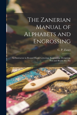 The Zanerian Manual of Alphabets and Engrossing; an Instructor in Round Hand, Lettering, Engrossing, Designing, Pen and Brush Art, Etc Cover Image