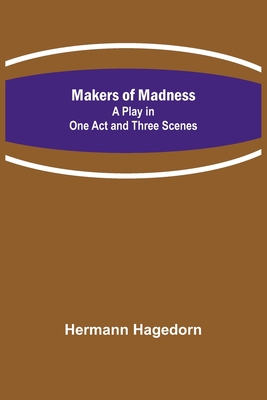 Makers of Madness; A Play in One Act and Three Scenes By Hermann Hagedorn Cover Image