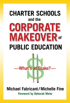 Charter Schools and the Corporate Makeover of Public Education: What's at Stake? By Michael Fabricant, Michelle Fine Cover Image