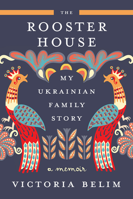 The Rooster House: My Ukrainian Family Story, A Memoir By Victoria Belim Cover Image
