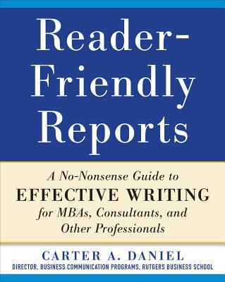 Reader-Friendly Reports: A No-Nonsense Guide to Effective Writing for Mbas, Consultants, and Other Professionals Cover Image