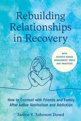 Rebuilding Relationships in Recovery: How to Connect with Family and Close Friends After Active Alcoholism and Addiction--With science-based assessment tools and practices By Janice V. Johnson Dowd, LMSW, Emily Dickinson, MEd, LPC (Foreword by) Cover Image