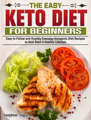 The Easy Keto Diet for Beginners: Easy to Follow and Healthy Everyday Ketogenic Diet Recipes to Kick Start A Healthy Lifestyle Cover Image