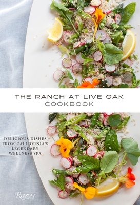 The Ranch at Live Oak Cookbook: Delicious Dishes from California's Legendary Wellness Spa By Alex Glasscock, Sue Glasscock, Christopher Krubert, M.D. (Foreword by), Jeanne Kelley (Contributions by), Ysanne Spevack (Contributions by) Cover Image