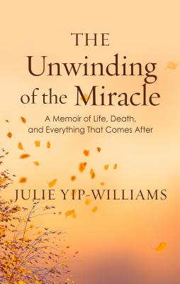 The Unwinding of the Miracle: A Memoir of Life, Death, and Everything That Comes After Cover Image