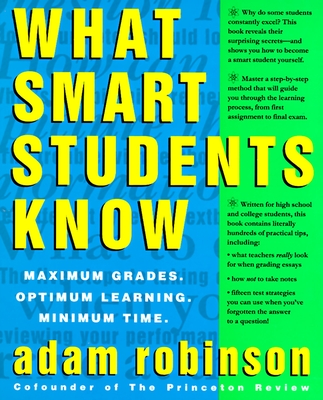 What Smart Students Know: Maximum Grades. Optimum Learning. Minimum Time. By Adam Robinson Cover Image