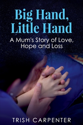 Big Hand, Little Hand: A Mum's Story of Love, Hope and Loss By Trish Carpenter Cover Image