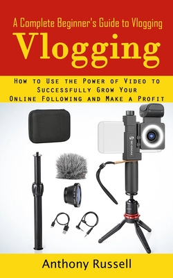 Vlogging: A Complete Beginner's Guide to Vlogging (How to Use the Power of Video to Successfully Grow Your Online Following and By Anthony Russell Cover Image