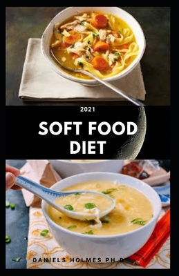 2021 Soft Food Diet: Delicious Easy To Swallow Recipes For People With Chewing Problem: Includes Dietary Advise And Wellness Tips Cover Image