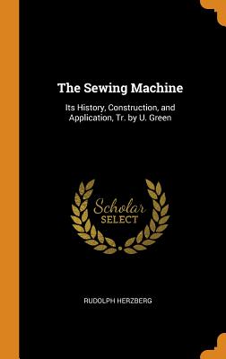 Cover for The Sewing Machine: Its History, Construction, and Application, Tr. by U. Green