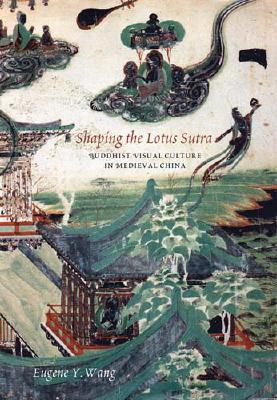 Shaping the Lotus Sutra: Buddhist Visual Culture in Medieval China By Eugene Y. Wang Cover Image