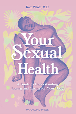 Your Sexual Health: A Guide to Understanding, Loving and Caring for Your Body By Dr. Kate White, M.D., M.P.H., Monica Ramos (Illustrator) Cover Image