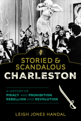 Storied & Scandalous Charleston: A History of Piracy and Prohibition, Rebellion and Revolution By Leigh Jones Handal Cover Image