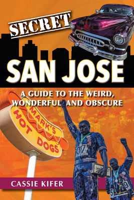 Secret San Jose: A Guide to the Weird, Wonderful, and Obscure Cover Image