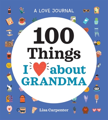 A Love Journal: 100 Things I Love about Grandma (100 Things I Love About You Journal ) By Lisa Carpenter Cover Image