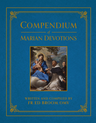 Compendium of Marian Devotions: An Encyclopedia of the Church's Prayers, Dogmas, Devotions, Sacramentals, and Feasts Honoring the Mother of God By Ed Broom Cover Image