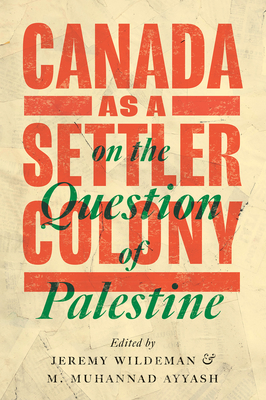 Canada as a Settler Colony on the Question of Palestine By Jeremy Wildeman (Editor), M. Muhannad Ayyash (Editor) Cover Image