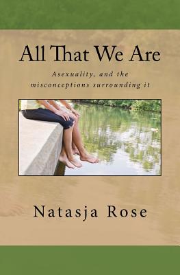 All That We Are: The Asexuality Spectrum, or love without sex By Natasja Rose Cover Image