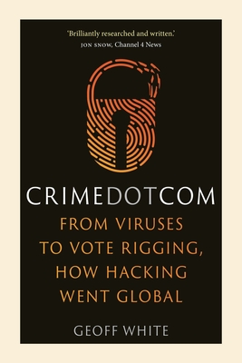 Crime Dot Com: From Viruses to Vote Rigging, How Hacking Went Global By Geoff White Cover Image