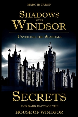 Shadows Over Windsor: Unveiling the Scandals, Secrets, and Dark Facts of the House of Windsor Cover Image
