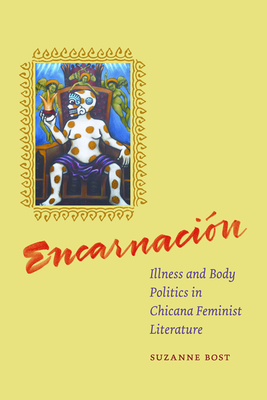 Encarnacion: Illness and Body Politics in Chicana Feminist Literature By Suzanne Bost Cover Image