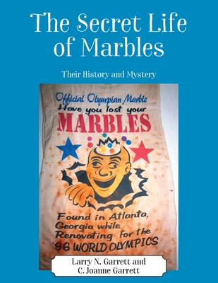 The Secret Life of Marbles: Their History and Mystery By Larry N. Garrett, C. Joanne Garrett Cover Image