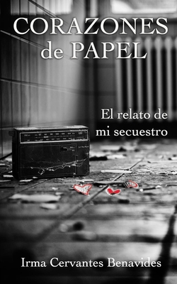 Corazones de Papel, El Relato de Mi Secuestro By Irma Cervantes Cover Image