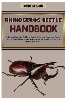 Rhinoceros Beetle Handbook: A Comprehensive Guide to Beetle Care and Keeping: Expert Tips on Beetle Husbandry, Habitat Setup, Feeding, Lifecycle, Cover Image