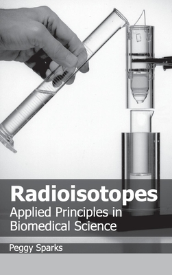 Radioisotopes: Applied Principles in Biomedical Science By Peggy Sparks (Editor) Cover Image