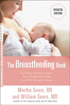 The Breastfeeding Book: Everything You Need to Know About Nursing Your Child from Birth Through Weaning By William Sears, MD, FRCP, Martha Sears, RN Cover Image