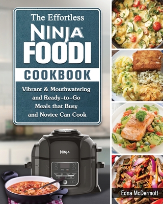 The Effortless Ninja Foodi Cookbook: Vibrant & Mouthwatering and Ready-to-Go Meals that Busy and Novice Can Cook By Edna McDermott Cover Image