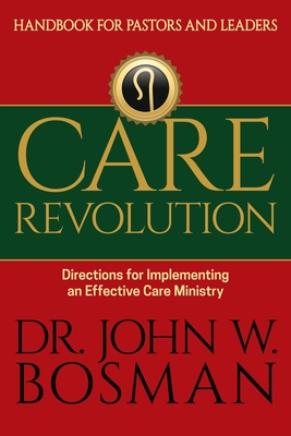 Care Revolution - Handbook for Pastors and Leaders: Directions for Implementing an Effective Care Ministry By John W. Bosman Cover Image