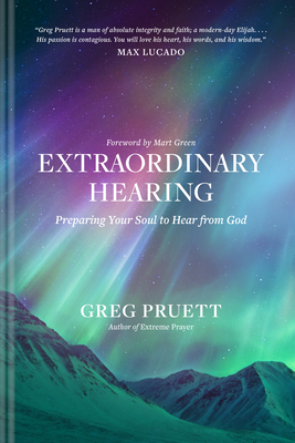 Extraordinary Hearing: Preparing Your Soul to Hear from God By Greg Pruett, Mart Green (Foreword by) Cover Image