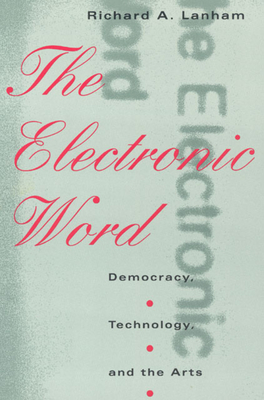 The Electronic Word: Democracy, Technology, and the Arts By Richard A. Lanham Cover Image