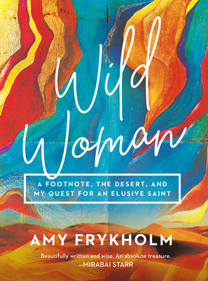 Wild Woman: A Footnote, the Desert, and My Quest for an Elusive Saint By Amy Frykholm Cover Image