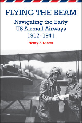 Flying the Beam: Navigating the Early US Airmail Airways, 1917-1941 Flying the Beam: Navigating the Early US Airmail Airways, 1917-1941 cover