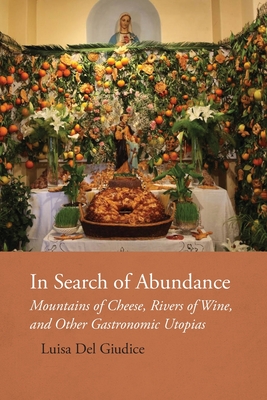 In Search of Abundance: Mountains of Cheese, Rivers of Wine, and Other Gastronomic Utopias (Saggistica #41)