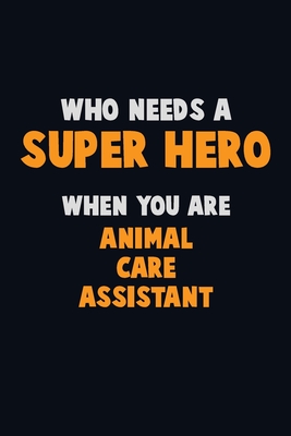 Who Need A SUPER HERO, When You Are Animal Care Assistant: 6X9 Career Pride 120 pages Writing Notebooks By Emma Loren Cover Image