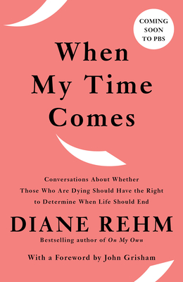 When My Time Comes: Conversations About Whether Those Who Are Dying Should Have the Right to Determine When Life Should End By Diane Rehm Cover Image