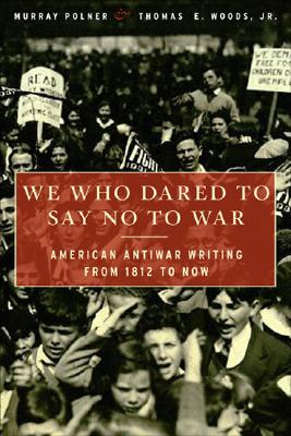 We Who Dared to Say No to War: American Antiwar Writing from 1812 to Now By Murray Polner, Thomas E. Woods, Jr. Cover Image