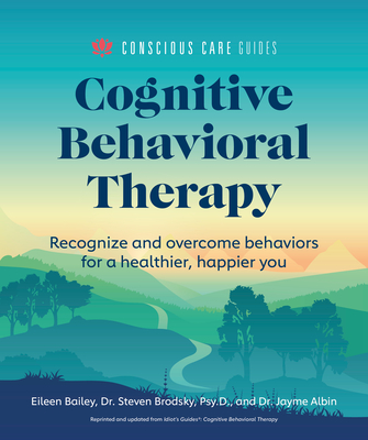 Cognitive Behavioral Therapy: Recognize and Overcome Behaviors for a Healthier, Happier You (Conscious Care Guides) By Dr. Jayme Albin, Eileen Bailey Cover Image