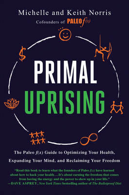Primal Uprising: The Paleo f(x) Guide to Optimizing Your Health, Expanding Your Mind, and Reclaiming Your Freedom By Michelle Norris, Keith Norris Cover Image