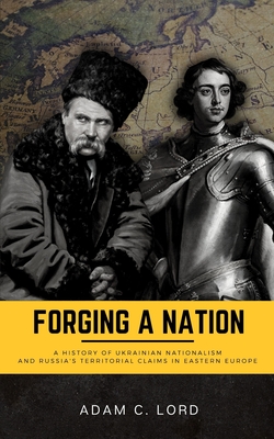 Forging A Nation: A History of Ukrainian Nationalism and Russia's Territorial Claims in Eastern Europe By Adam C. Lord Cover Image