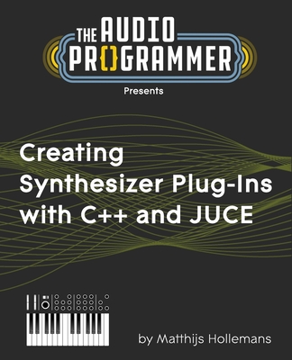 Creating Synthesizer Plug-Ins with C++ and JUCE By Joshua Hodge, Matthijs Hollemans Cover Image