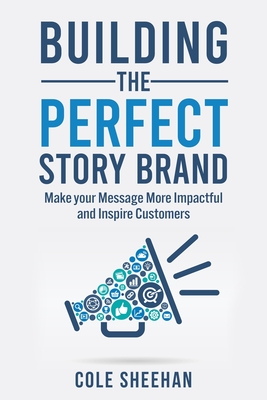 Building the Perfect StoryBrand: Make your Message More Impactful and Inspire Customers Cover Image