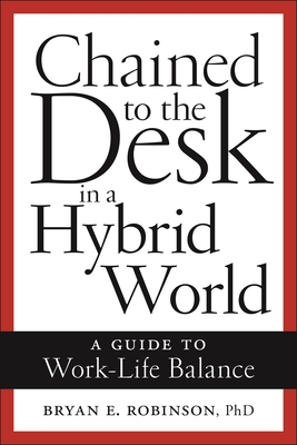 Chained to the Desk in a Hybrid World: A Guide to Work-Life Balance By Bryan E. Robinson Cover Image