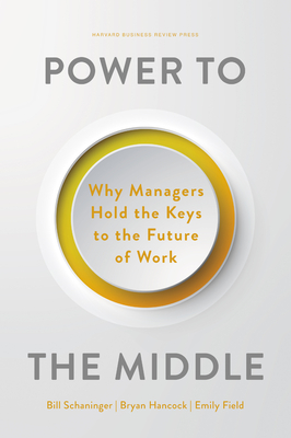 Power to the Middle: Why Managers Hold the Keys to the Future of Work By Bill Schaninger, Bryan Hancock, Emily Field Cover Image